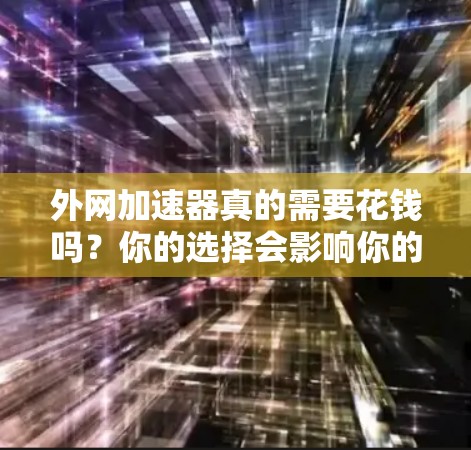 外网加速器真的需要花钱吗？你的选择会影响你的体验