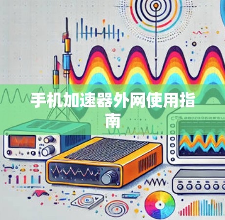 手机加速器外网使用指南