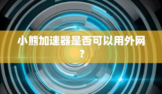 小熊加速器是否可以用外网？