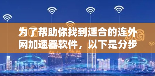 为了帮助你找到适合的连外网加速器软件，以下是分步骤的指南