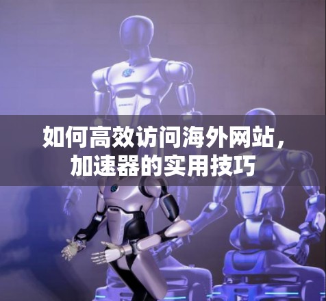 如何高效访问海外网站，加速器的实用技巧
