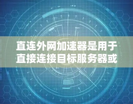 直连外网加速器是用于直接连接目标服务器或IP地址以加速互联网流量的应用程序。以下是推荐的几种加速器，分为在线平台和专业软件两类