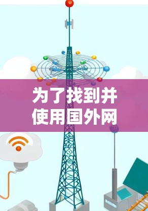 为了找到并使用国外网站的加速器，您可以按照以下步骤进行