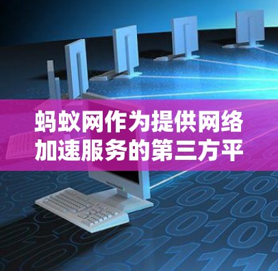 蚂蚁网作为提供网络加速服务的第三方平台，其安全性需要根据用户的具体使用情况和选择来评估。以下是一些可能的相关信息和建议