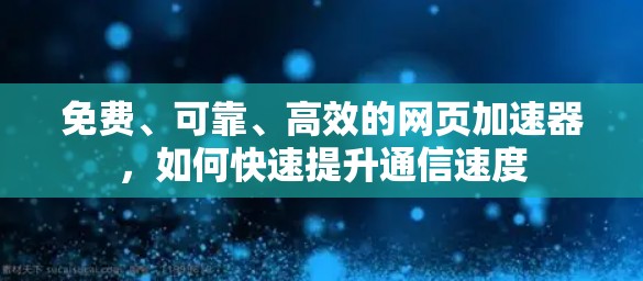免费、可靠、高效的网页加速器，如何快速提升通信速度