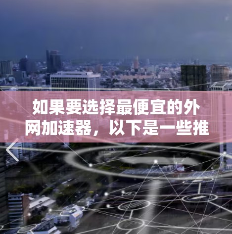 如果要选择最便宜的外网加速器，以下是一些推荐