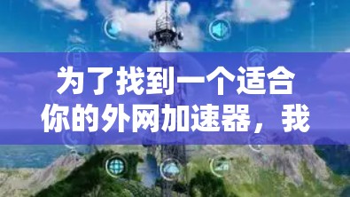 为了找到一个适合你的外网加速器，我可以按照以下步骤进行推荐和比较
