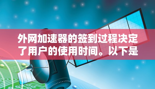 外网加速器的签到过程决定了用户的使用时间。以下是一个详细的步骤指南