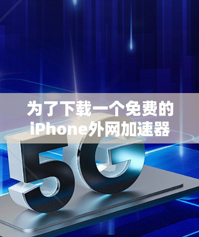 为了下载一个免费的iPhone外网加速器，可以按照以下步骤进行