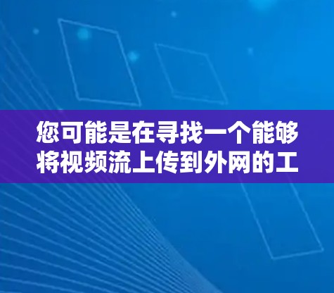 您可能是在寻找一个能够将视频流上传到外网的工具。以下是一些推荐的工具和方法，帮助您上传视频流到外网