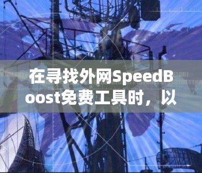 在寻找外网SpeedBoost免费工具时，以下是一些可靠的选择，帮助你提高数据传输速度