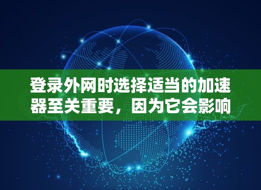 登录外网时选择适当的加速器至关重要，因为它会影响网络性能和安全性。以下是根据不同需求选择合适的加速器的建议