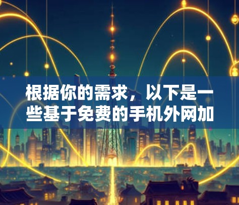 根据你的需求，以下是一些基于免费的手机外网加速器的建议，尽量避免使用付费工具，以确保最佳体验