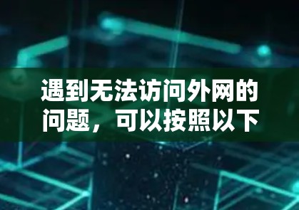 遇到无法访问外网的问题，可以按照以下步骤进行排查和解决