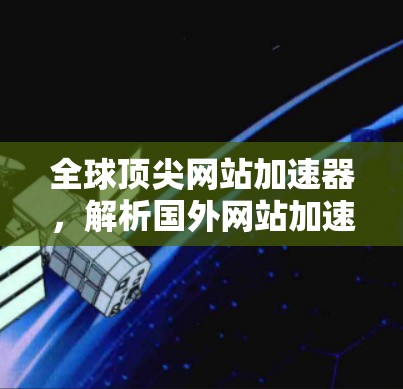 全球顶尖网站加速器，解析国外网站加速器的现状与趋势