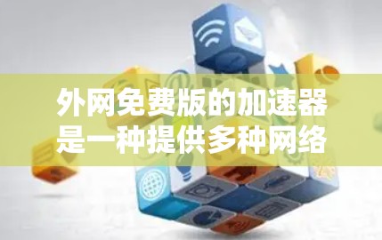 外网免费版的加速器是一种提供多种网络加速功能的免费服务，帮助用户快速连接互联网。以下是对外网免费版加速器的详细分析和选择建议