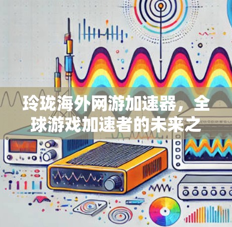 玲珑海外网游加速器，全球游戏加速者的未来之选