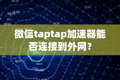 微信taptap加速器能否连接到外网？