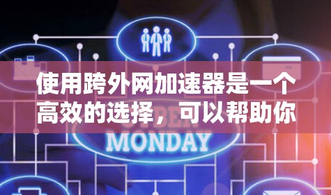 使用跨外网加速器是一个高效的选择，可以帮助你提升网页速度。以下是关于如何使用跨外网加速器的详细指南