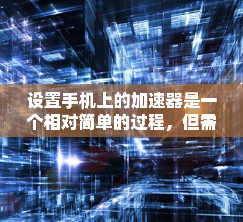 设置手机上的加速器是一个相对简单的过程，但需要按照以下步骤进行