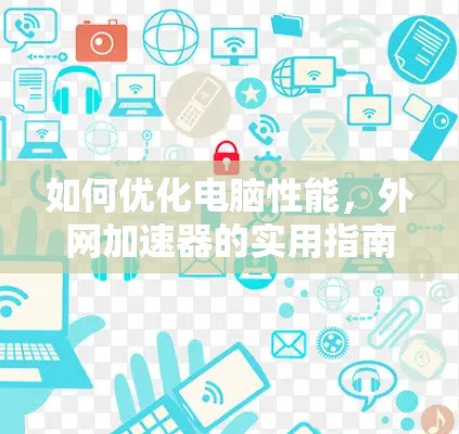 如何优化电脑性能，外网加速器的实用指南