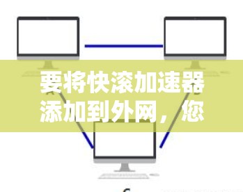 要将快滚加速器添加到外网，您可以按照以下步骤操作