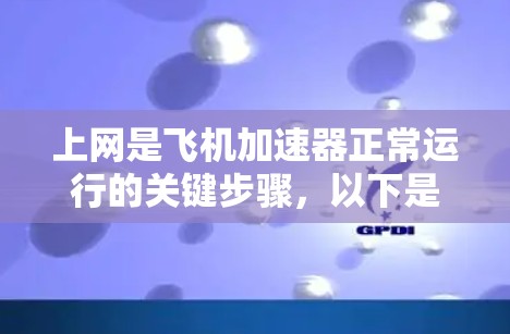 上网是飞机加速器正常运行的关键步骤，以下是详细的步骤说明