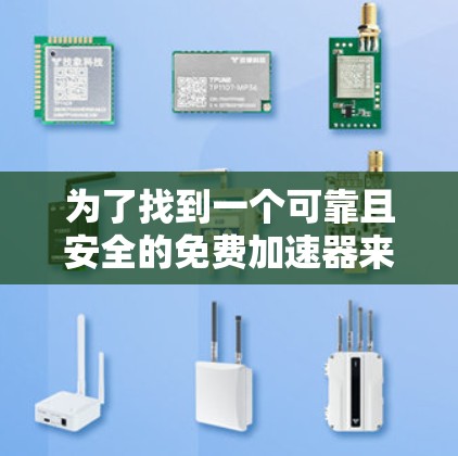 为了找到一个可靠且安全的免费加速器来下载来自外网的文件，以下是一个综合考虑后的选择