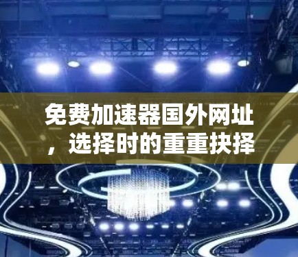 免费加速器国外网址，选择时的重重抉择