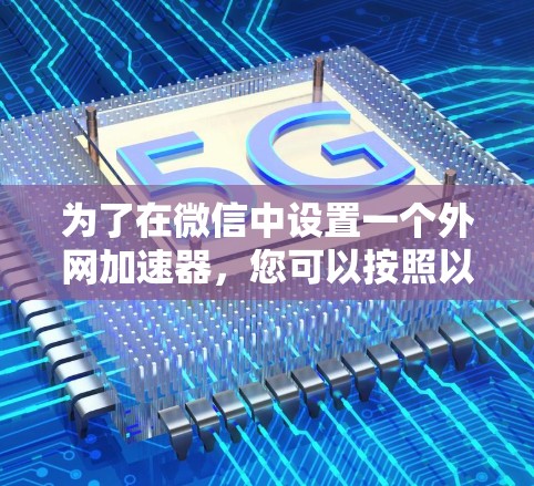 为了在微信中设置一个外网加速器，您可以按照以下步骤操作
