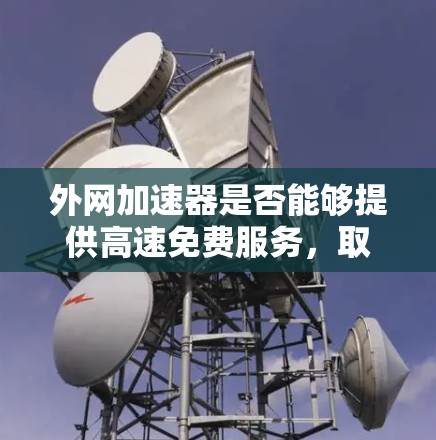外网加速器是否能够提供高速免费服务，取决于你选择的加速器类型和服务提供商。以下是一些关键点