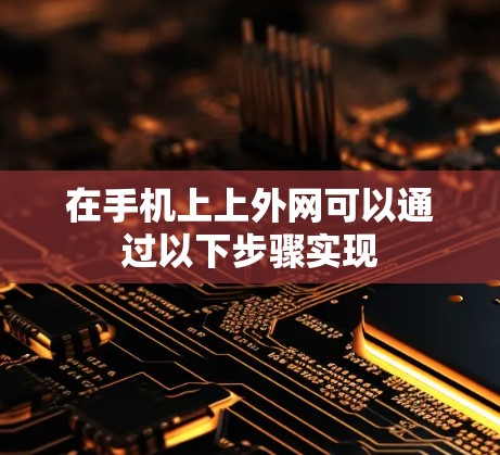 在手机上上外网可以通过以下步骤实现