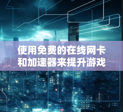使用免费的在线网卡和加速器来提升游戏性能和网速是可行的，但需要注意以下几点