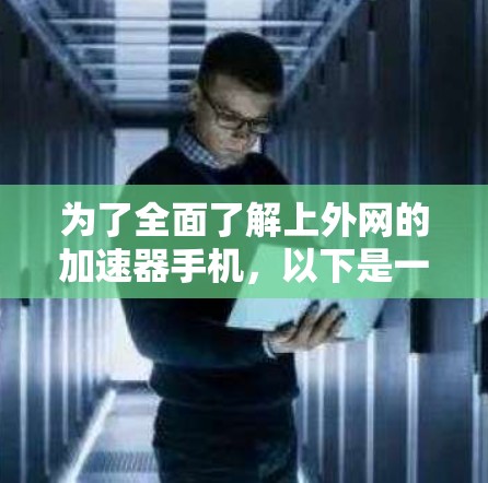 为了全面了解上外网的加速器手机，以下是一些关键信息和建议