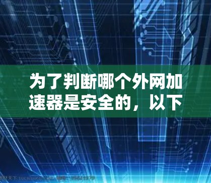 为了判断哪个外网加速器是安全的，以下是一些关键点需要考虑