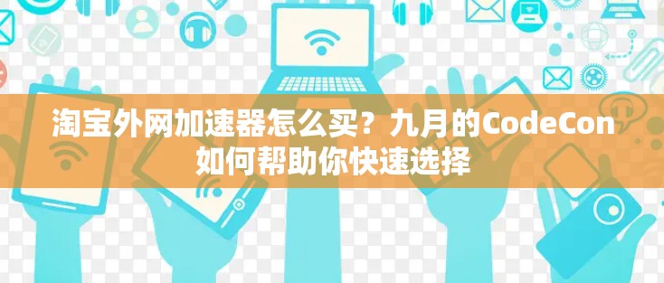 淘宝外网加速器怎么买？九月的CodeCon如何帮助你快速选择