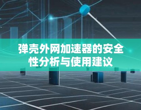 弹壳外网加速器的安全性分析与使用建议