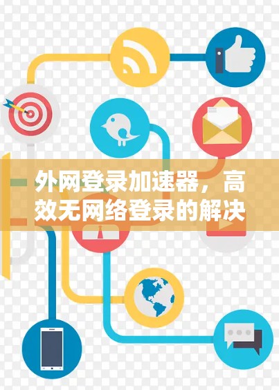 外网登录加速器，高效无网络登录的解决方案