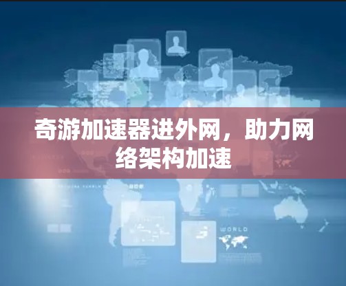 奇游加速器进外网，助力网络架构加速