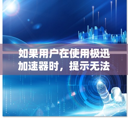 如果用户在使用极迅加速器时，提示无法访问外部网络，可能的原因包括以下几种情况