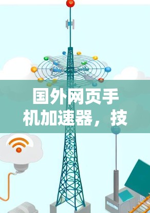 国外网页手机加速器，技术与应用的对比与展望
