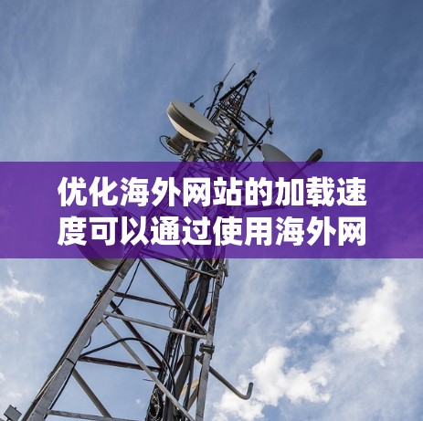 优化海外网站的加载速度可以通过使用海外网站加速器来实现，以下是一些系统性的步骤指南，帮助您有效地提升网站体验