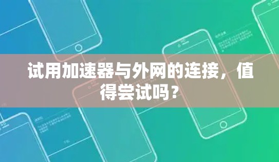 试用加速器与外网的连接，值得尝试吗？