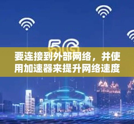 要连接到外部网络，并使用加速器来提升网络速度，以下是一些可靠的选择