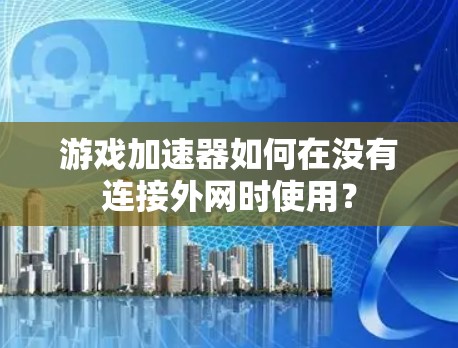 游戏加速器如何在没有连接外网时使用？