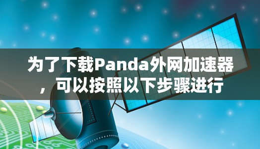 为了下载Panda外网加速器，可以按照以下步骤进行