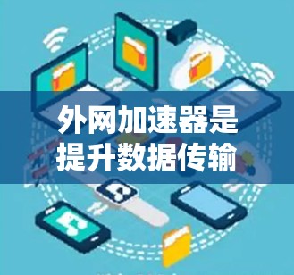 外网加速器是提升数据传输效率的工具，尤其适合经常使用外网的用户。以下是一些推荐的外网加速器，并详细说明它们的特点和适用场景