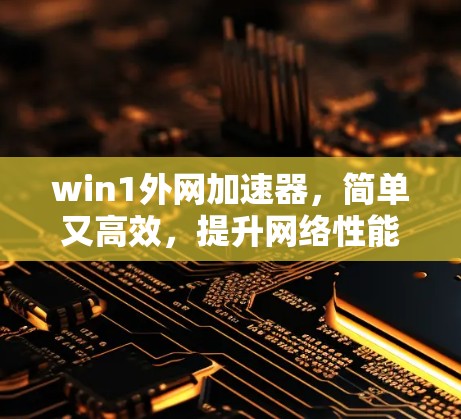 win1外网加速器，简单又高效，提升网络性能
