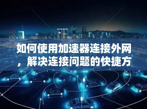 如何使用加速器连接外网，解决连接问题的快捷方法