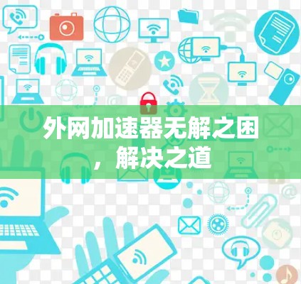外网加速器无解之困，解决之道